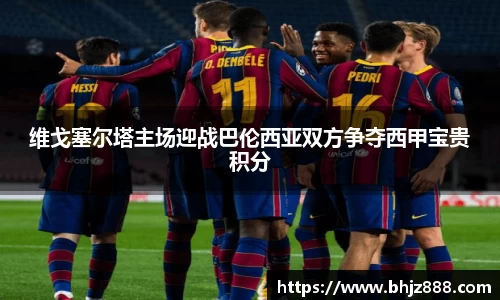 维戈塞尔塔主场迎战巴伦西亚双方争夺西甲宝贵积分