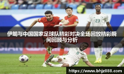 伊朗与中国国家足球队精彩对决全场回放精彩瞬间回顾与分析