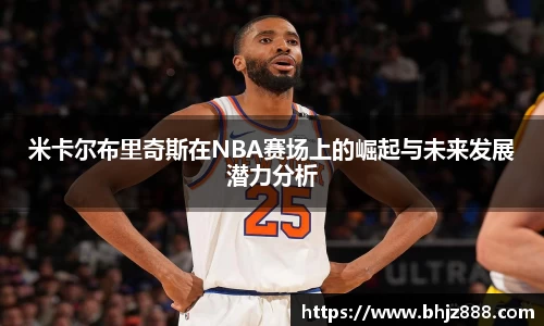 米卡尔布里奇斯在NBA赛场上的崛起与未来发展潜力分析