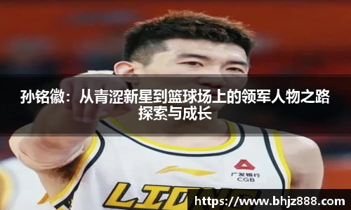 孙铭徽：从青涩新星到篮球场上的领军人物之路探索与成长
